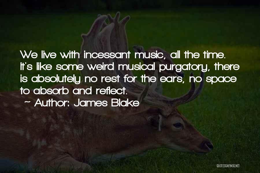 James Blake Quotes: We Live With Incessant Music, All The Time. It's Like Some Weird Musical Purgatory, There Is Absolutely No Rest For