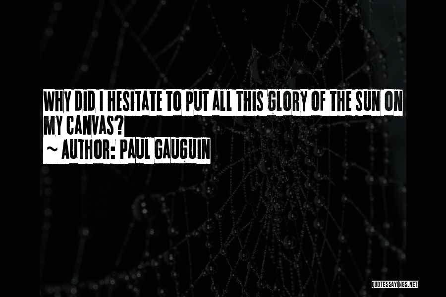 Paul Gauguin Quotes: Why Did I Hesitate To Put All This Glory Of The Sun On My Canvas?