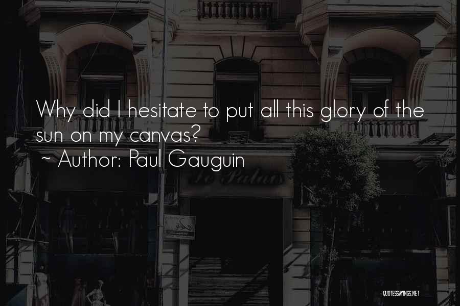 Paul Gauguin Quotes: Why Did I Hesitate To Put All This Glory Of The Sun On My Canvas?