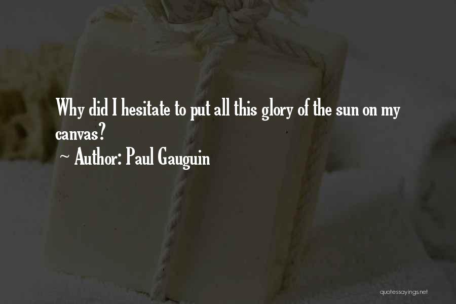 Paul Gauguin Quotes: Why Did I Hesitate To Put All This Glory Of The Sun On My Canvas?