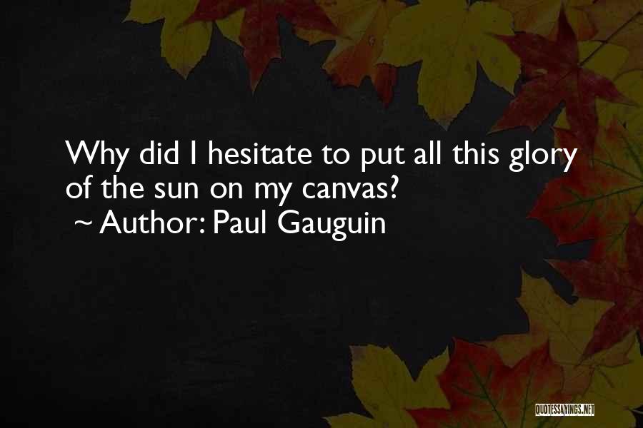 Paul Gauguin Quotes: Why Did I Hesitate To Put All This Glory Of The Sun On My Canvas?