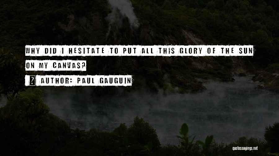 Paul Gauguin Quotes: Why Did I Hesitate To Put All This Glory Of The Sun On My Canvas?