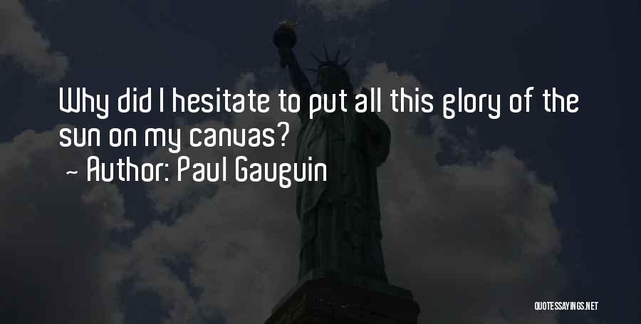 Paul Gauguin Quotes: Why Did I Hesitate To Put All This Glory Of The Sun On My Canvas?