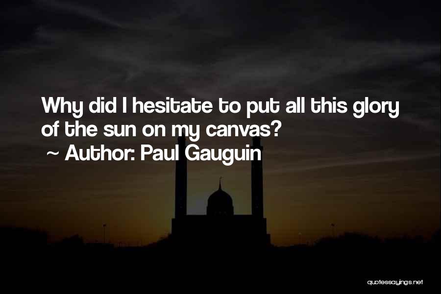 Paul Gauguin Quotes: Why Did I Hesitate To Put All This Glory Of The Sun On My Canvas?