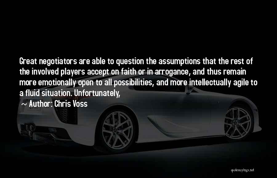 Chris Voss Quotes: Great Negotiators Are Able To Question The Assumptions That The Rest Of The Involved Players Accept On Faith Or In