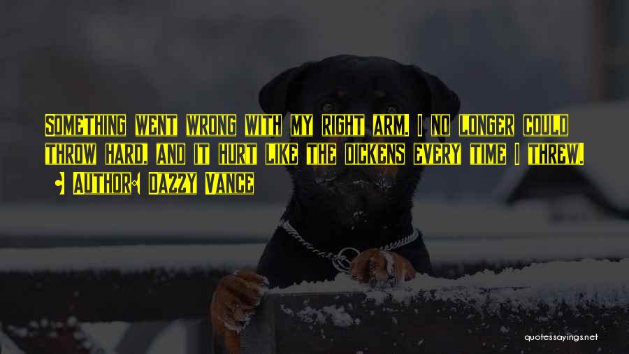 Dazzy Vance Quotes: Something Went Wrong With My Right Arm. I No Longer Could Throw Hard, And It Hurt Like The Dickens Every