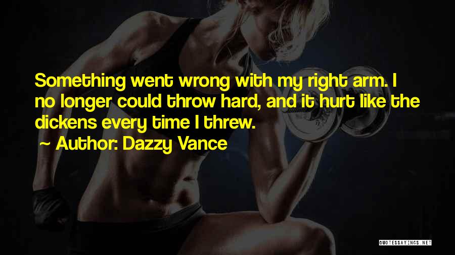 Dazzy Vance Quotes: Something Went Wrong With My Right Arm. I No Longer Could Throw Hard, And It Hurt Like The Dickens Every