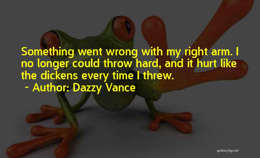 Dazzy Vance Quotes: Something Went Wrong With My Right Arm. I No Longer Could Throw Hard, And It Hurt Like The Dickens Every