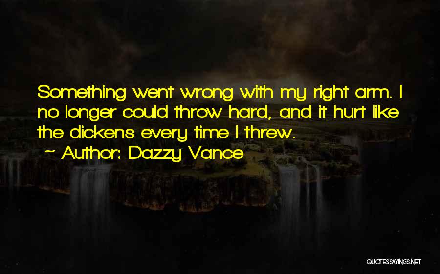 Dazzy Vance Quotes: Something Went Wrong With My Right Arm. I No Longer Could Throw Hard, And It Hurt Like The Dickens Every