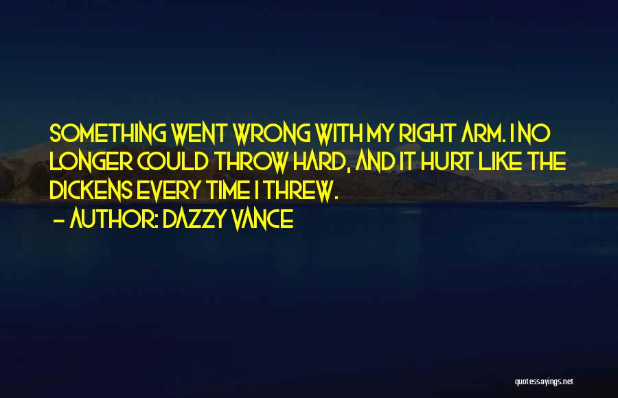 Dazzy Vance Quotes: Something Went Wrong With My Right Arm. I No Longer Could Throw Hard, And It Hurt Like The Dickens Every