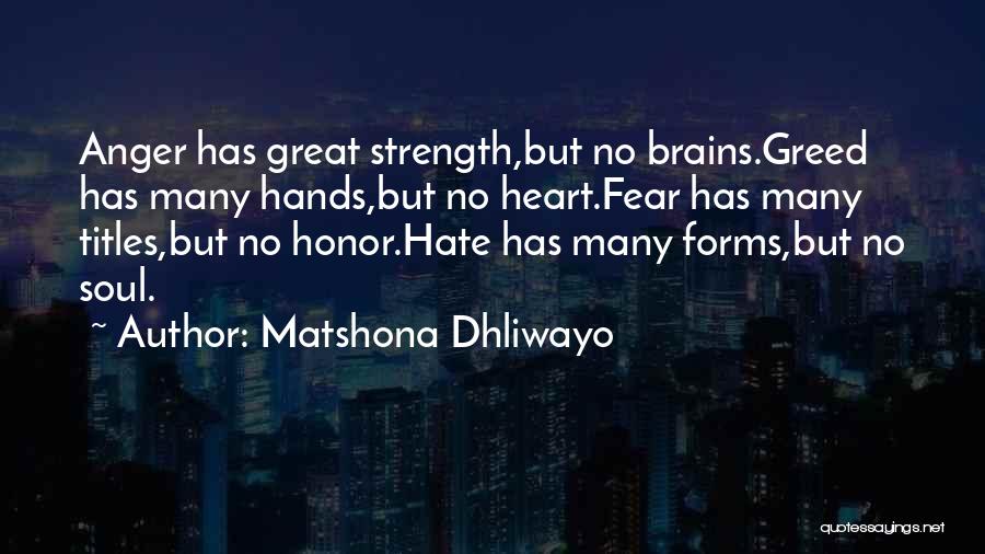 Matshona Dhliwayo Quotes: Anger Has Great Strength,but No Brains.greed Has Many Hands,but No Heart.fear Has Many Titles,but No Honor.hate Has Many Forms,but No