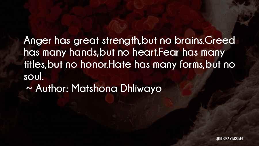 Matshona Dhliwayo Quotes: Anger Has Great Strength,but No Brains.greed Has Many Hands,but No Heart.fear Has Many Titles,but No Honor.hate Has Many Forms,but No