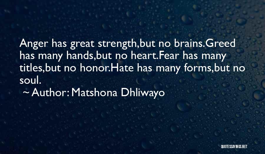 Matshona Dhliwayo Quotes: Anger Has Great Strength,but No Brains.greed Has Many Hands,but No Heart.fear Has Many Titles,but No Honor.hate Has Many Forms,but No