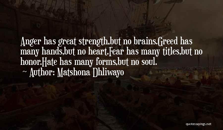 Matshona Dhliwayo Quotes: Anger Has Great Strength,but No Brains.greed Has Many Hands,but No Heart.fear Has Many Titles,but No Honor.hate Has Many Forms,but No