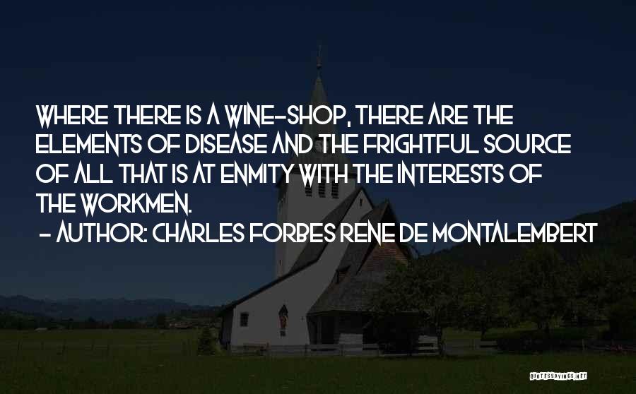 Charles Forbes Rene De Montalembert Quotes: Where There Is A Wine-shop, There Are The Elements Of Disease And The Frightful Source Of All That Is At