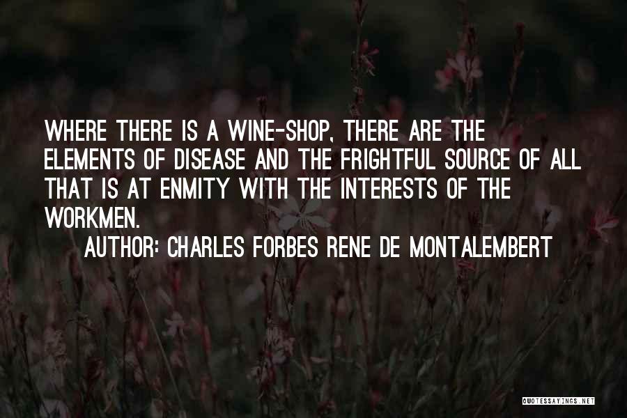 Charles Forbes Rene De Montalembert Quotes: Where There Is A Wine-shop, There Are The Elements Of Disease And The Frightful Source Of All That Is At