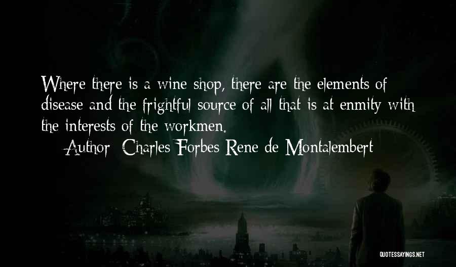 Charles Forbes Rene De Montalembert Quotes: Where There Is A Wine-shop, There Are The Elements Of Disease And The Frightful Source Of All That Is At