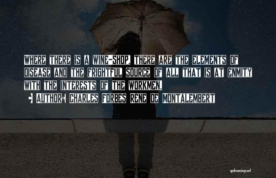 Charles Forbes Rene De Montalembert Quotes: Where There Is A Wine-shop, There Are The Elements Of Disease And The Frightful Source Of All That Is At
