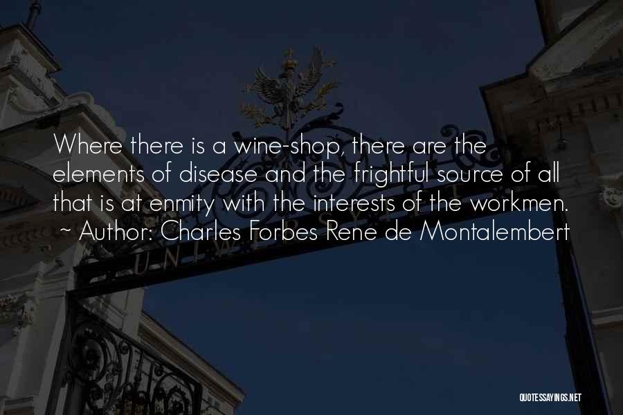 Charles Forbes Rene De Montalembert Quotes: Where There Is A Wine-shop, There Are The Elements Of Disease And The Frightful Source Of All That Is At