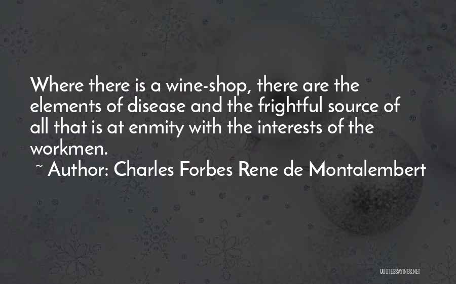 Charles Forbes Rene De Montalembert Quotes: Where There Is A Wine-shop, There Are The Elements Of Disease And The Frightful Source Of All That Is At