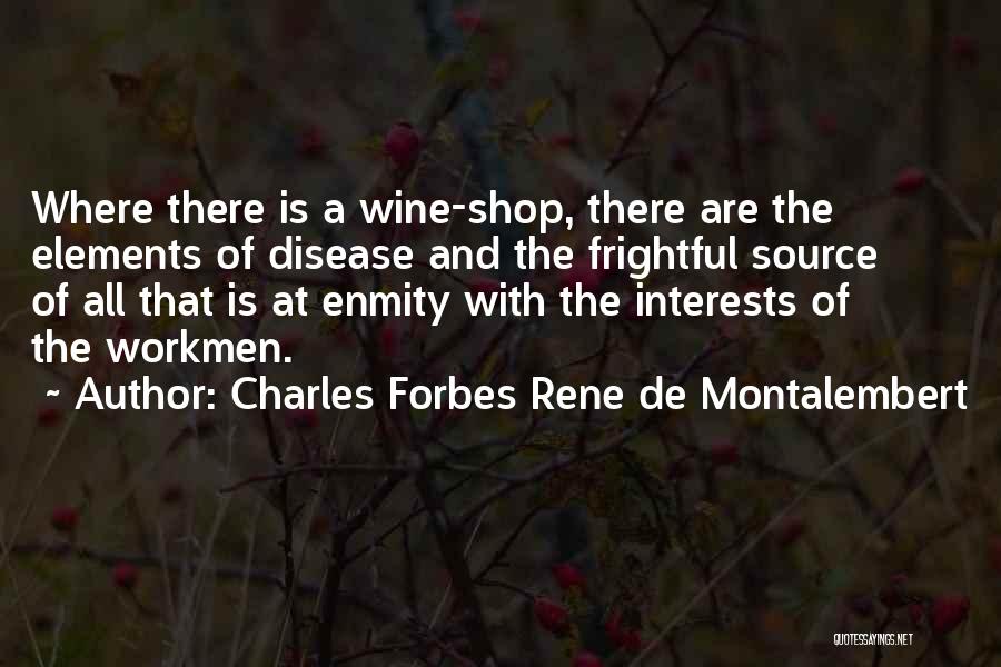 Charles Forbes Rene De Montalembert Quotes: Where There Is A Wine-shop, There Are The Elements Of Disease And The Frightful Source Of All That Is At