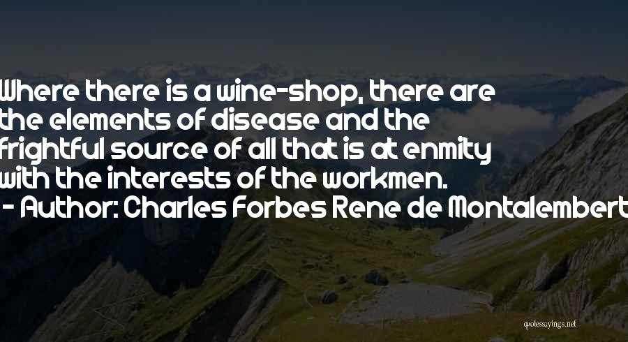 Charles Forbes Rene De Montalembert Quotes: Where There Is A Wine-shop, There Are The Elements Of Disease And The Frightful Source Of All That Is At