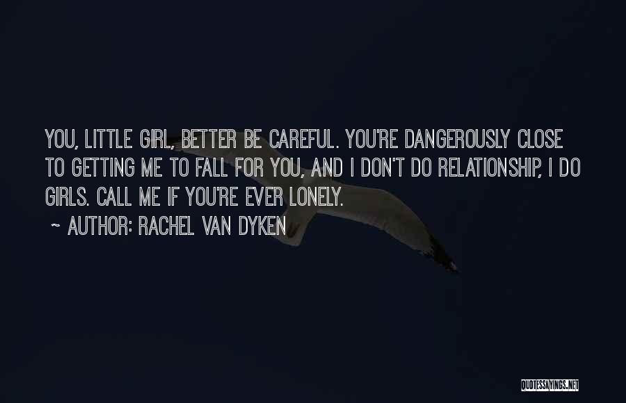 Rachel Van Dyken Quotes: You, Little Girl, Better Be Careful. You're Dangerously Close To Getting Me To Fall For You, And I Don't Do