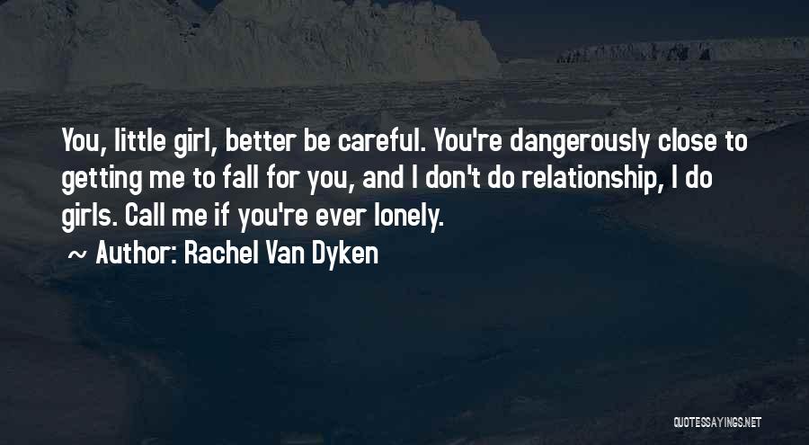 Rachel Van Dyken Quotes: You, Little Girl, Better Be Careful. You're Dangerously Close To Getting Me To Fall For You, And I Don't Do