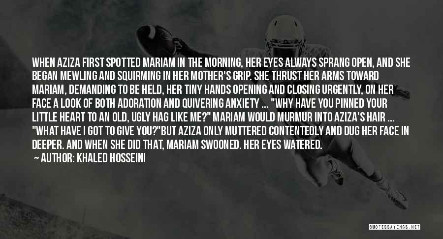 Khaled Hosseini Quotes: When Aziza First Spotted Mariam In The Morning, Her Eyes Always Sprang Open, And She Began Mewling And Squirming In