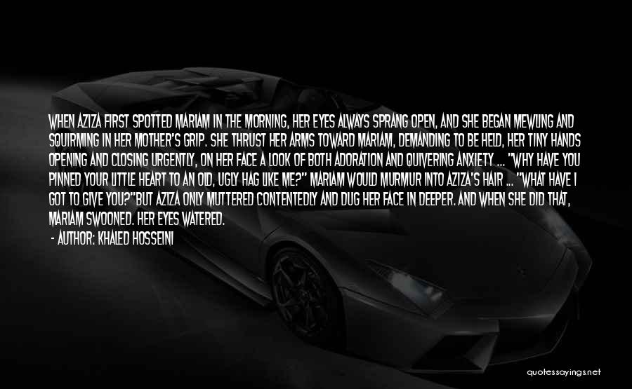 Khaled Hosseini Quotes: When Aziza First Spotted Mariam In The Morning, Her Eyes Always Sprang Open, And She Began Mewling And Squirming In
