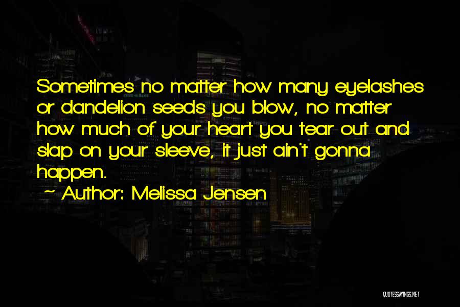 Melissa Jensen Quotes: Sometimes No Matter How Many Eyelashes Or Dandelion Seeds You Blow, No Matter How Much Of Your Heart You Tear
