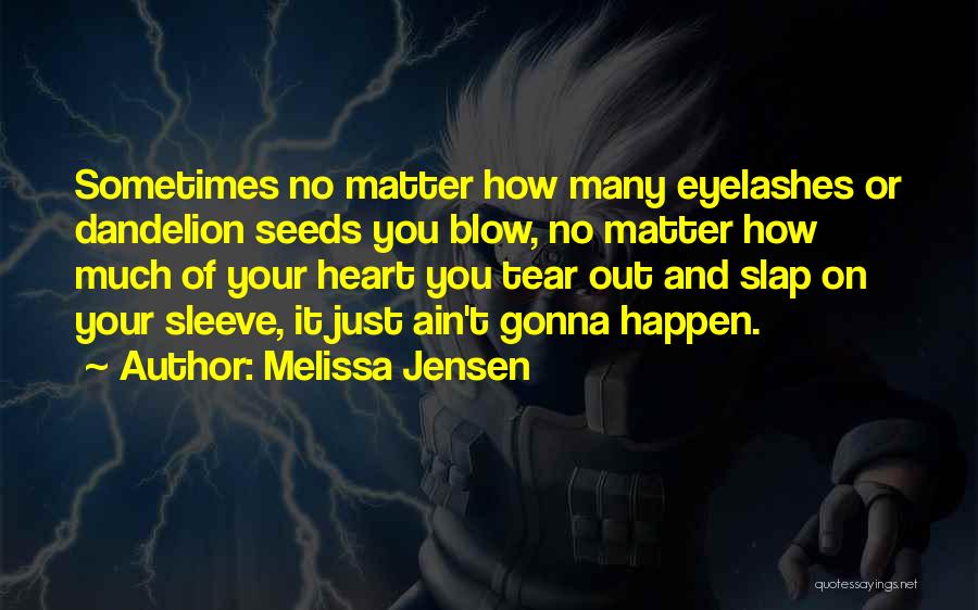 Melissa Jensen Quotes: Sometimes No Matter How Many Eyelashes Or Dandelion Seeds You Blow, No Matter How Much Of Your Heart You Tear