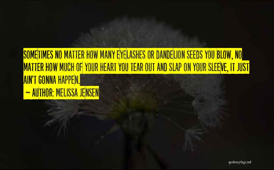 Melissa Jensen Quotes: Sometimes No Matter How Many Eyelashes Or Dandelion Seeds You Blow, No Matter How Much Of Your Heart You Tear