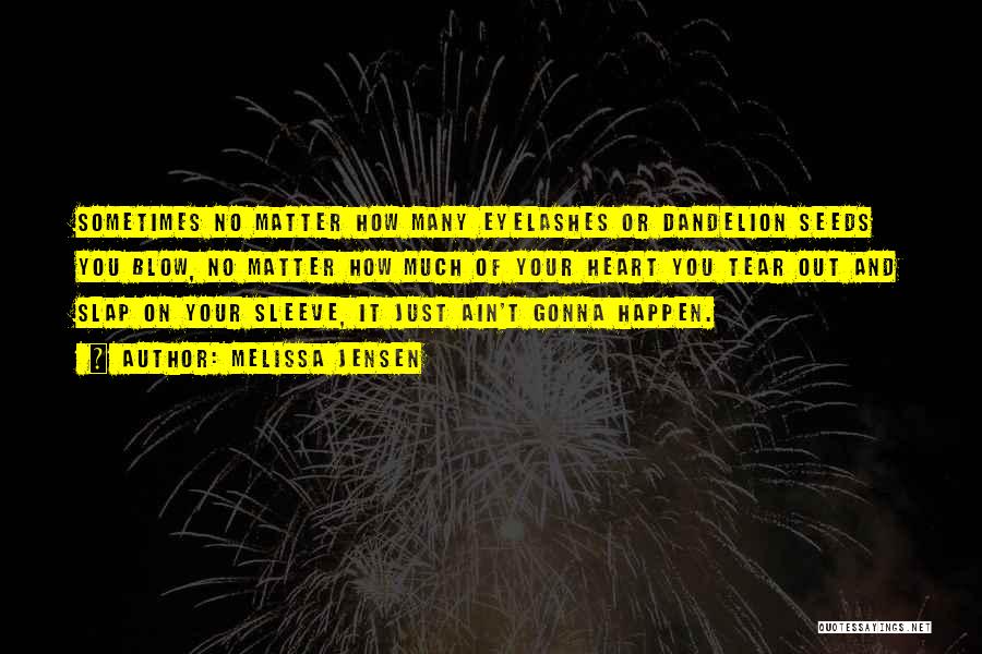 Melissa Jensen Quotes: Sometimes No Matter How Many Eyelashes Or Dandelion Seeds You Blow, No Matter How Much Of Your Heart You Tear