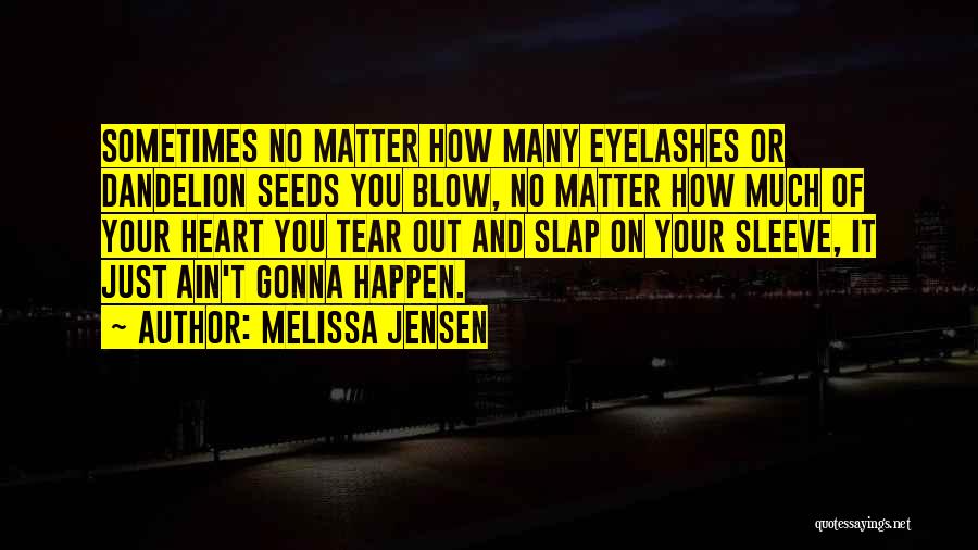 Melissa Jensen Quotes: Sometimes No Matter How Many Eyelashes Or Dandelion Seeds You Blow, No Matter How Much Of Your Heart You Tear