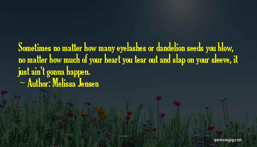 Melissa Jensen Quotes: Sometimes No Matter How Many Eyelashes Or Dandelion Seeds You Blow, No Matter How Much Of Your Heart You Tear