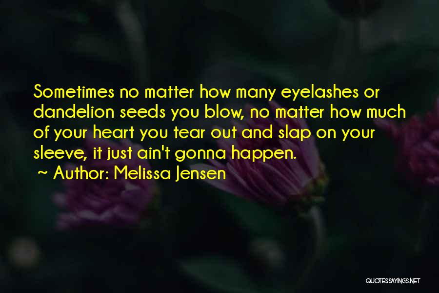 Melissa Jensen Quotes: Sometimes No Matter How Many Eyelashes Or Dandelion Seeds You Blow, No Matter How Much Of Your Heart You Tear
