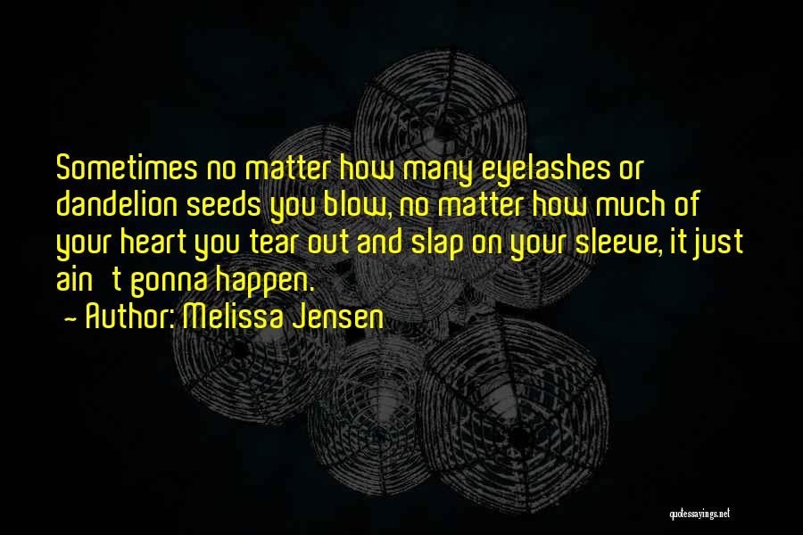 Melissa Jensen Quotes: Sometimes No Matter How Many Eyelashes Or Dandelion Seeds You Blow, No Matter How Much Of Your Heart You Tear