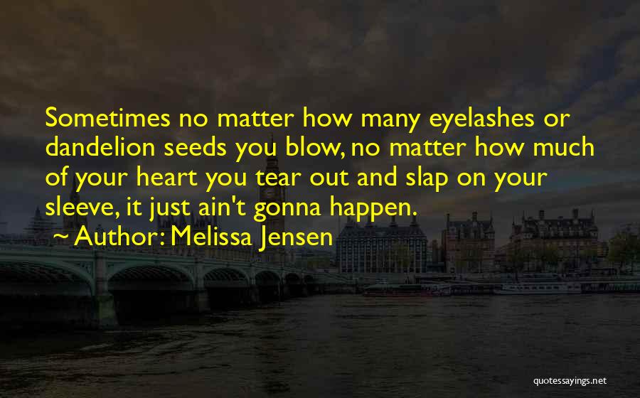 Melissa Jensen Quotes: Sometimes No Matter How Many Eyelashes Or Dandelion Seeds You Blow, No Matter How Much Of Your Heart You Tear
