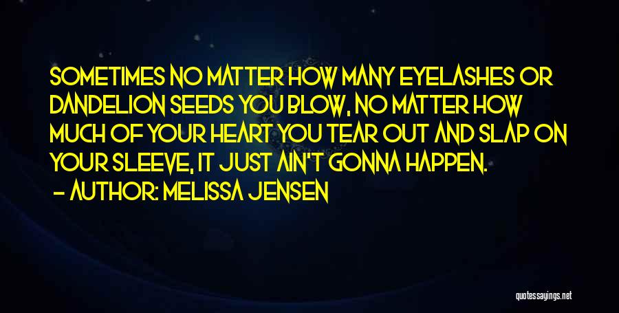 Melissa Jensen Quotes: Sometimes No Matter How Many Eyelashes Or Dandelion Seeds You Blow, No Matter How Much Of Your Heart You Tear