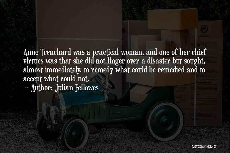 Julian Fellowes Quotes: Anne Trenchard Was A Practical Woman, And One Of Her Chief Virtues Was That She Did Not Linger Over A