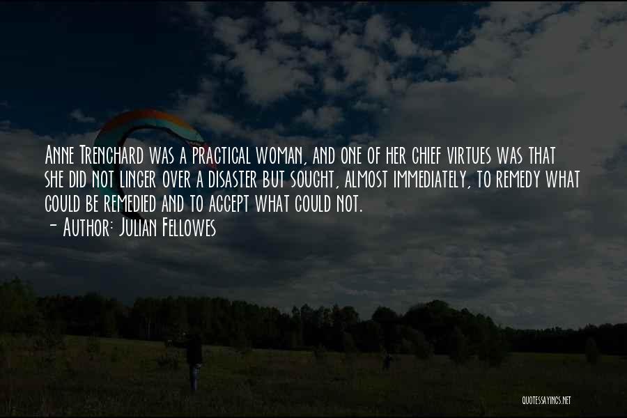 Julian Fellowes Quotes: Anne Trenchard Was A Practical Woman, And One Of Her Chief Virtues Was That She Did Not Linger Over A