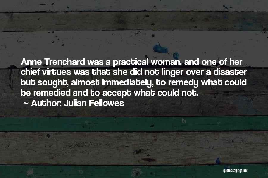 Julian Fellowes Quotes: Anne Trenchard Was A Practical Woman, And One Of Her Chief Virtues Was That She Did Not Linger Over A