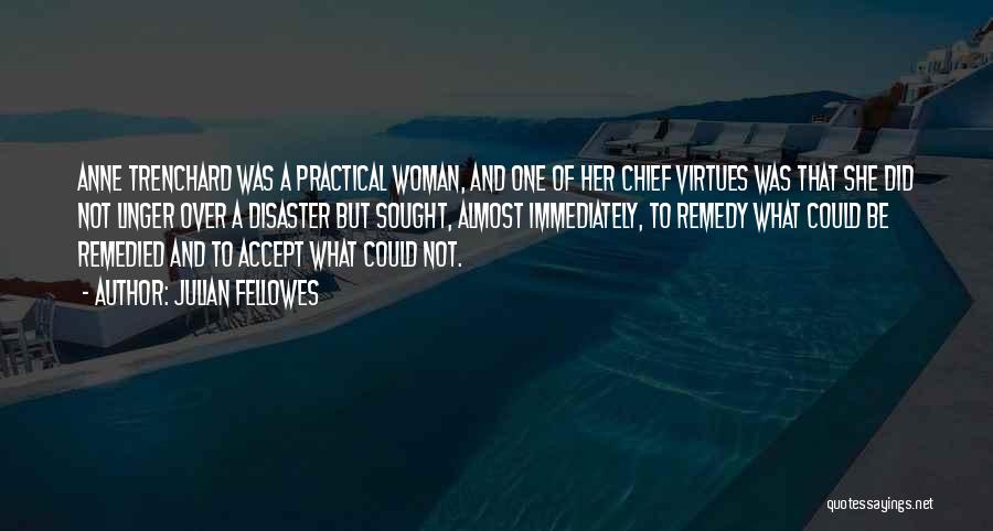 Julian Fellowes Quotes: Anne Trenchard Was A Practical Woman, And One Of Her Chief Virtues Was That She Did Not Linger Over A