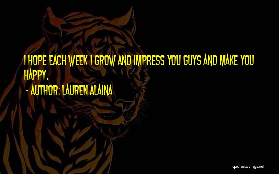 Lauren Alaina Quotes: I Hope Each Week I Grow And Impress You Guys And Make You Happy.