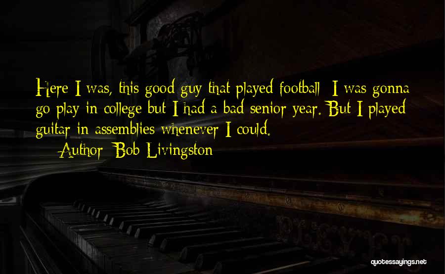 Bob Livingston Quotes: Here I Was, This Good Guy That Played Football; I Was Gonna Go Play In College But I Had A