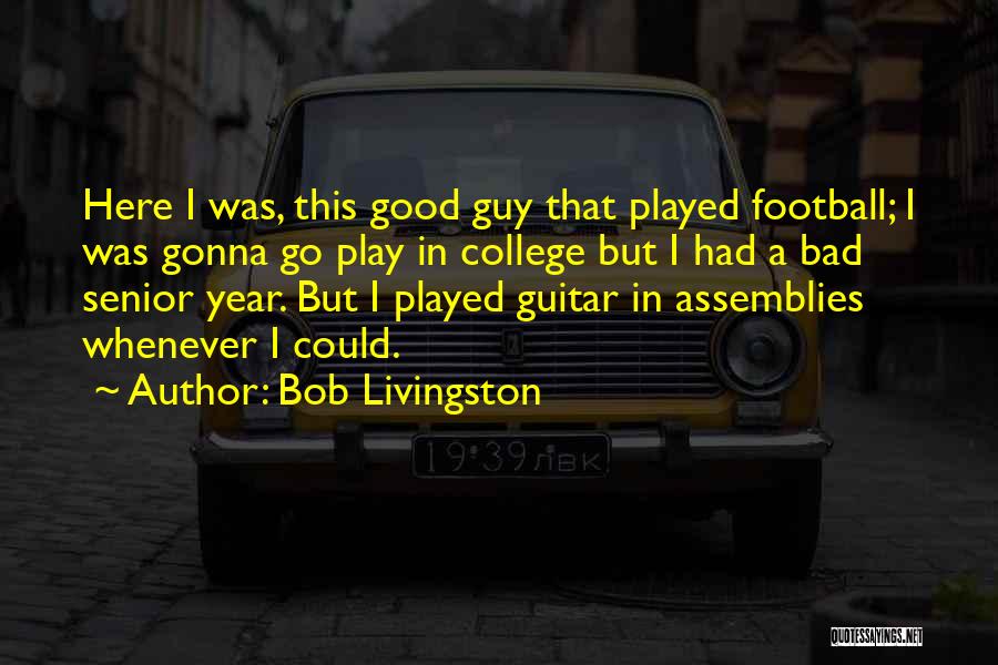 Bob Livingston Quotes: Here I Was, This Good Guy That Played Football; I Was Gonna Go Play In College But I Had A