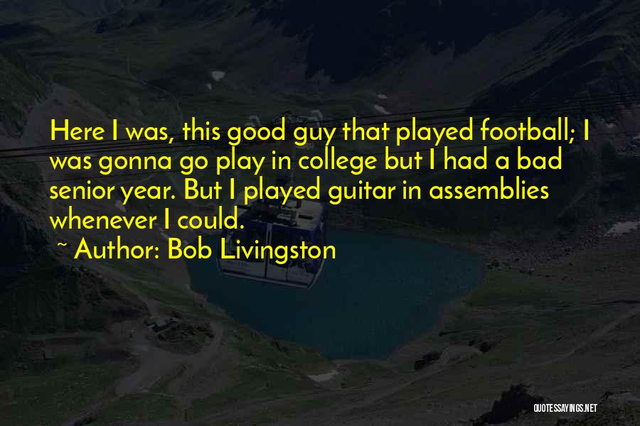 Bob Livingston Quotes: Here I Was, This Good Guy That Played Football; I Was Gonna Go Play In College But I Had A