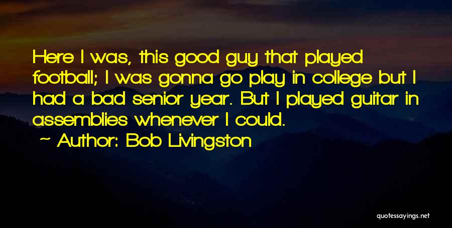 Bob Livingston Quotes: Here I Was, This Good Guy That Played Football; I Was Gonna Go Play In College But I Had A