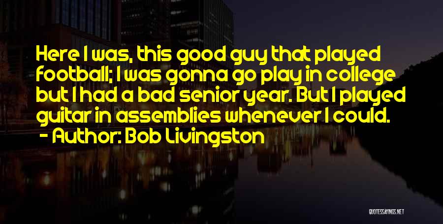 Bob Livingston Quotes: Here I Was, This Good Guy That Played Football; I Was Gonna Go Play In College But I Had A